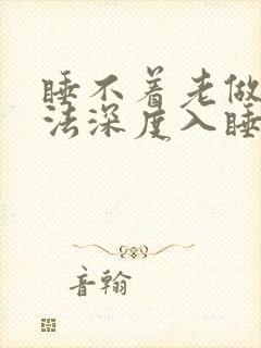 睡不着老做梦无法深度入睡