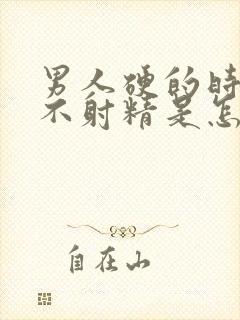 男人硬的时间短不射精是怎么回事