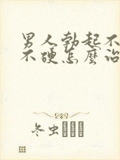 男人勃起不坚 不硬怎么治疗