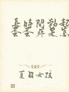 长时间勃起之后蛋蛋疼是怎么回事