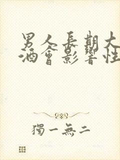 男人长期大量喝酒会影响性功能吗