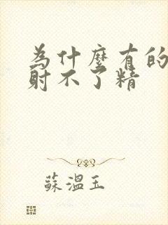 为什么有的男人射不了精