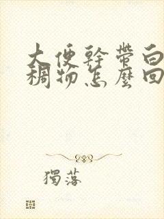 大便干带白色粘稠物怎么回事