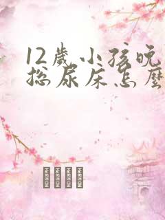 12岁小孩晚上总尿床怎么办