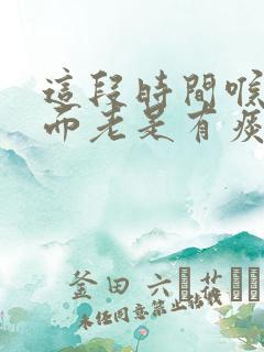 这段时间喉咙里面老是有痰什么原因