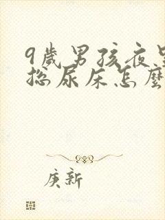 9岁男孩夜里还总尿床怎么办