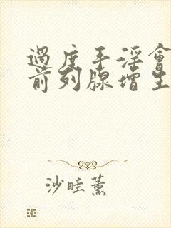 过度手淫会引起前列腺增生吗