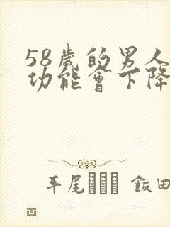 58岁的男人性功能会下降吗为什么