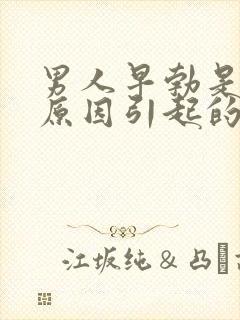 男人早勃是什么原因引起的