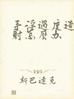 手淫过度造成早射怎么办