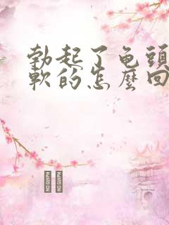 勃起了龟头还是软的怎么回事