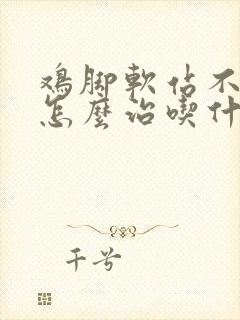 鸡脚软站不起来怎么治吃什么药