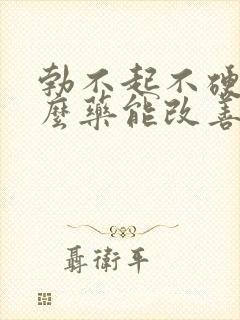 勃不起不硬吃什么药能改善