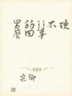 男的jj不硬怎么回事