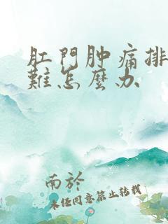 肛门肿痛排便困难怎么办