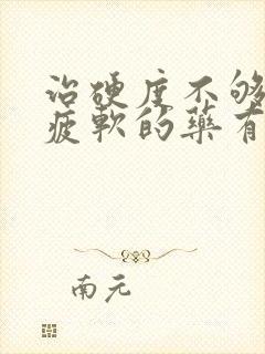 治硬度不够中途疲软的药有