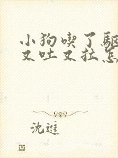 小狗吃了驱虫药又吐又拉怎么办