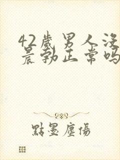 42岁男人没有晨勃正常吗