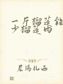 一斤榴莲能出多少榴莲肉