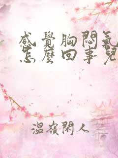 感觉胸闷气短是怎么回事儿