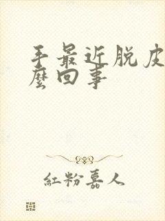 手最近脱皮是怎么回事