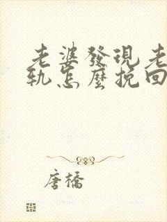 老婆发现老公出轨怎么挽回