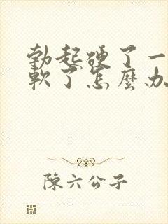 勃起硬了一会就软了怎么办