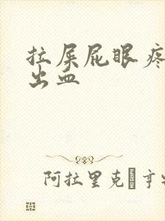 拉屎屁眼疼撕裂出血