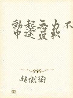 勃起无力不硬_中途疲软