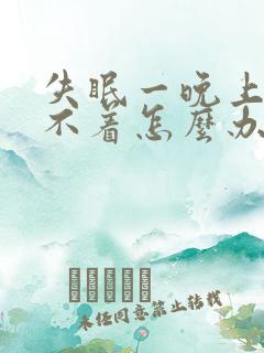 失眠一晚上都睡不着怎么办