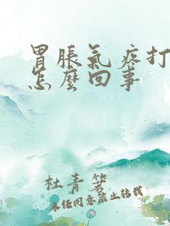 胃胀气疼打嗝是怎么回事