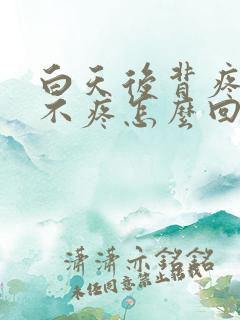 白天后背疼晚上不疼怎么回事