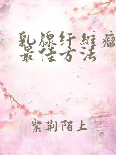 乳腺纤维瘤治疗最佳方法