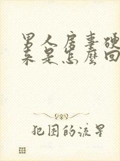 男人房事硬不起来是怎么回事啊