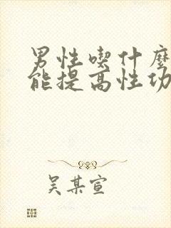 男性吃什么中药能提高性功能要持久