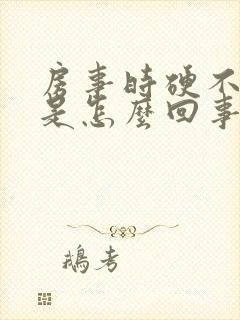 房事时硬不起来是怎么回事