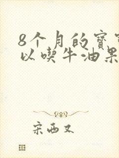 8个月的宝宝可以吃牛油果吗