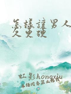 怎样让男人更持久更硬