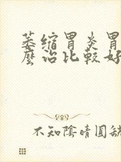 萎缩胃炎胃疼怎么治比较好