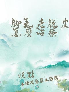 脚气老脱皮很硬怎么治疗