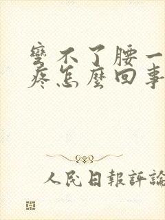 弯不了腰一弯就疼怎么回事