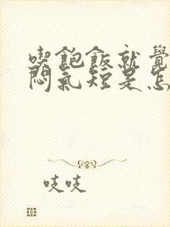 吃饱饭就觉得胸闷气短是怎么回事