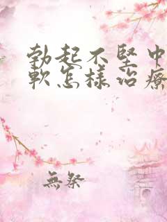 勃起不坚中途疲软怎样治疗