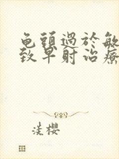 龟头过于敏感导致早射治疗