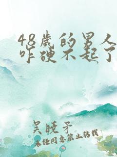 48岁的男人近咋硬不起了什么原因