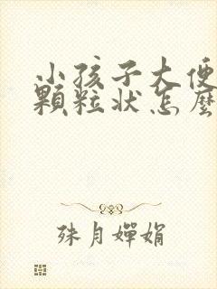 小孩子大便干硬颗粒状怎么调理