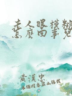 老人眼模糊不清怎么回事儿