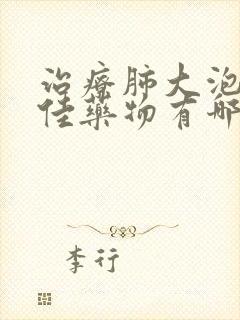 治疗肺大泡的最佳药物有哪些