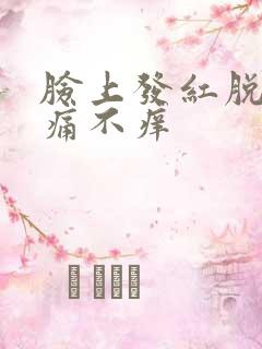 脸上发红脱皮不痛不痒