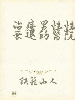 治疗男性性功能衰退的医院